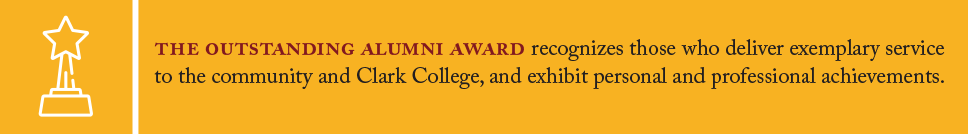 The Outstanding Alumni Award recognizes those who deliver exemplary service to the community and Clark College and exhibit personal and professional achievements.